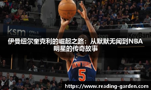 伊曼纽尔奎克利的崛起之路：从默默无闻到NBA明星的传奇故事