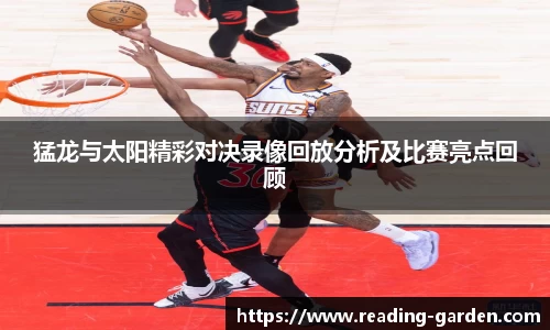 猛龙与太阳精彩对决录像回放分析及比赛亮点回顾